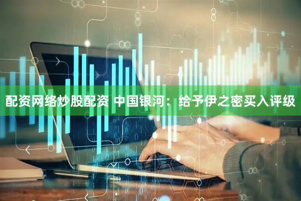 配资网络炒股配资 中国银河：给予伊之密买入评级