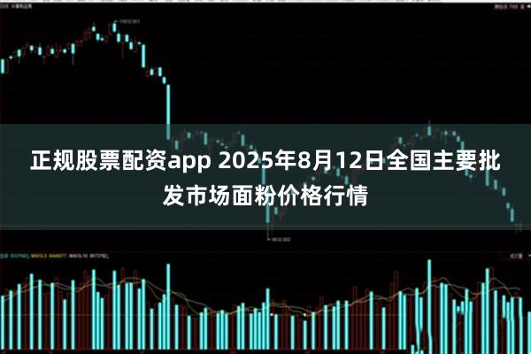 正规股票配资app 2025年8月12日全国主要批发市场面粉价格行情