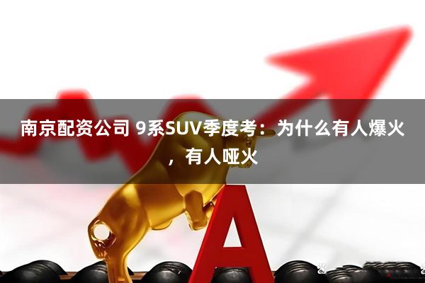 南京配资公司 9系SUV季度考：为什么有人爆火，有人哑火