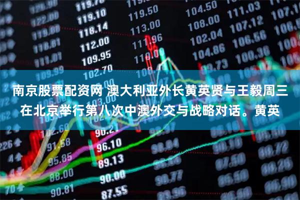 南京股票配资网 澳大利亚外长黄英贤与王毅周三在北京举行第八次中澳外交与战略对话。黄英